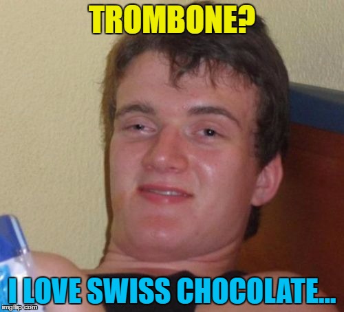 Toblerone? I love musical instuments... | TROMBONE? I LOVE SWISS CHOCOLATE... | image tagged in memes,10 guy,trombone,toblerone,music,chocolate | made w/ Imgflip meme maker