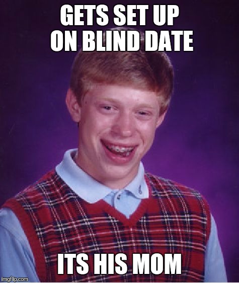 Bad Luck Brian | GETS SET UP ON BLIND DATE; ITS HIS MOM | image tagged in memes,bad luck brian | made w/ Imgflip meme maker