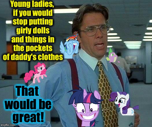 DashHopes mentioned that this is a favorite pastime of his daughter(s).  Lol  | Young ladies, if you would stop putting girly dolls and things in the pockets of daddy's clothes; That would be great! | image tagged in memes,that would be great,evilmandoevil,dashhopes,funny | made w/ Imgflip meme maker