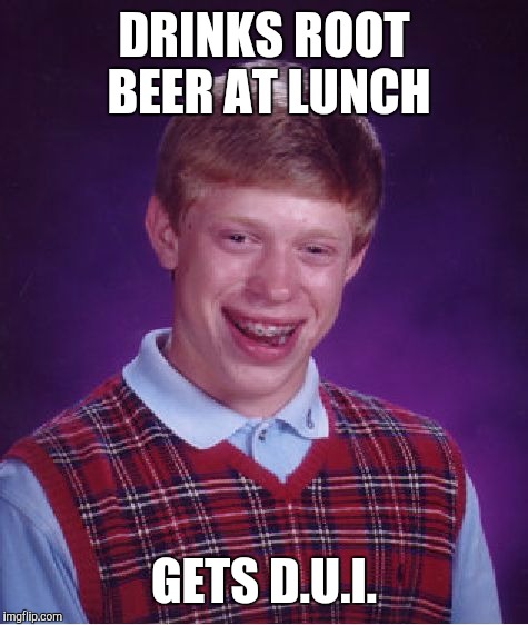 Bad Luck Brian | DRINKS ROOT BEER AT LUNCH; GETS D.U.I. | image tagged in memes,bad luck brian | made w/ Imgflip meme maker