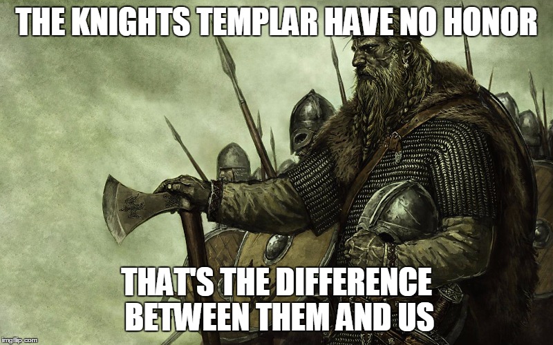 Viking | THE KNIGHTS TEMPLAR HAVE NO HONOR; THAT'S THE DIFFERENCE BETWEEN THEM AND US | image tagged in viking,vikings,knights templar,honor | made w/ Imgflip meme maker