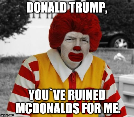 Ronald Mcdonald Trump | DONALD TRUMP, YOU`VE RUINED MCDONALDS FOR ME. | image tagged in ronald mcdonald trump | made w/ Imgflip meme maker