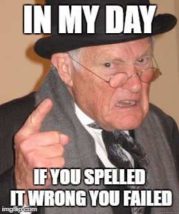 Back In My Day Meme | IN MY DAY IF YOU SPELLED IT WRONG YOU FAILED | image tagged in memes,back in my day | made w/ Imgflip meme maker