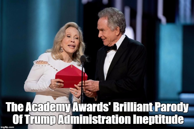 The Academy Awards' Brilliant Parody Of Trump Administration Ineptitude | The Academy Awards' Brilliant Parody Of Trump Administration Ineptitude | image tagged in the academy awards,the oscars,trump's ineptitude,parody,moonlight,la la land | made w/ Imgflip meme maker