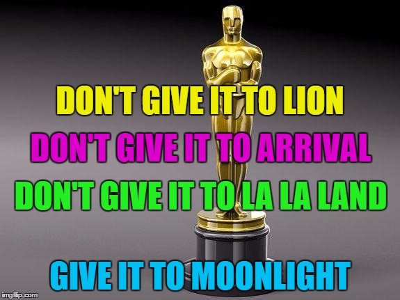 They just can't, they just can't, they just can't announce it right... | DON'T GIVE IT TO LION; DON'T GIVE IT TO ARRIVAL; DON'T GIVE IT TO LA LA LAND; GIVE IT TO MOONLIGHT | image tagged in oscar,memes,best picture 2017,la la land,moonlight,oscars 2017 | made w/ Imgflip meme maker