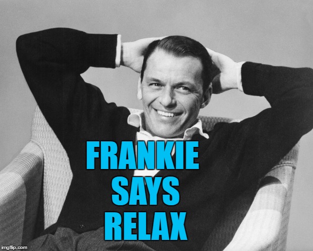 Rat Pack week - a Lynch1979 production | FRANKIE SAYS RELAX | image tagged in memes,frank sinatra,music,rat pack week,frankie goes to hollywood,frankie says relax | made w/ Imgflip meme maker
