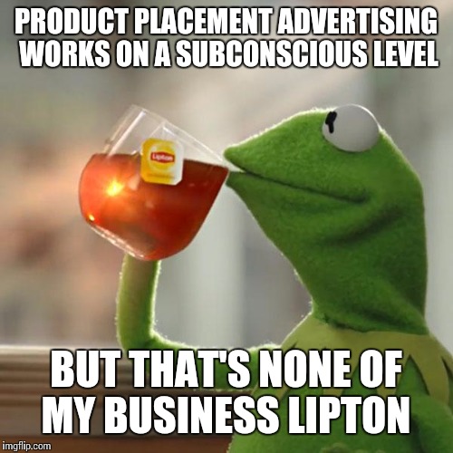 Hidden in plain sight  | PRODUCT PLACEMENT ADVERTISING WORKS ON A SUBCONSCIOUS LEVEL; BUT THAT'S NONE OF MY BUSINESS LIPTON | image tagged in memes | made w/ Imgflip meme maker