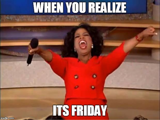 Oprah You Get A | WHEN YOU REALIZE; ITS FRIDAY | image tagged in memes,oprah you get a | made w/ Imgflip meme maker
