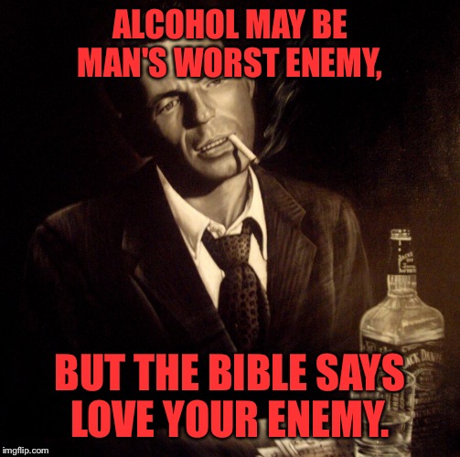 Rat Pack Week a Lynch1979 event | ALCOHOL MAY BE MAN'S WORST ENEMY, BUT THE BIBLE SAYS LOVE YOUR ENEMY. | image tagged in rat pack week,lynch1979,memes | made w/ Imgflip meme maker