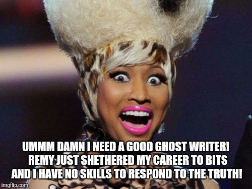 Happy Minaj | UMMM DAMN I NEED A GOOD GHOST WRITER! 
REMY JUST SHETHERED MY CAREER TO BITS AND I HAVE NO SKILLS TO RESPOND TO THE TRUTH! | image tagged in memes,happy minaj | made w/ Imgflip meme maker