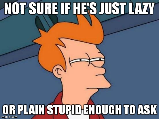 That moment a computer science student asks you if you could write up his final project for him… | NOT SURE IF HE’S JUST LAZY; OR PLAIN STUPID ENOUGH TO ASK | image tagged in memes,futurama fry,funny,computer science | made w/ Imgflip meme maker
