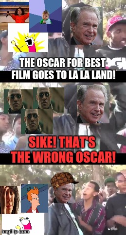 Maybe they'll get an oscar next year... | THE OSCAR FOR BEST FILM GOES TO LA LA LAND! SIKE! THAT'S THE WRONG OSCAR! | image tagged in memes,funny,oscars 2017,x all the y,first world problems,rekt | made w/ Imgflip meme maker