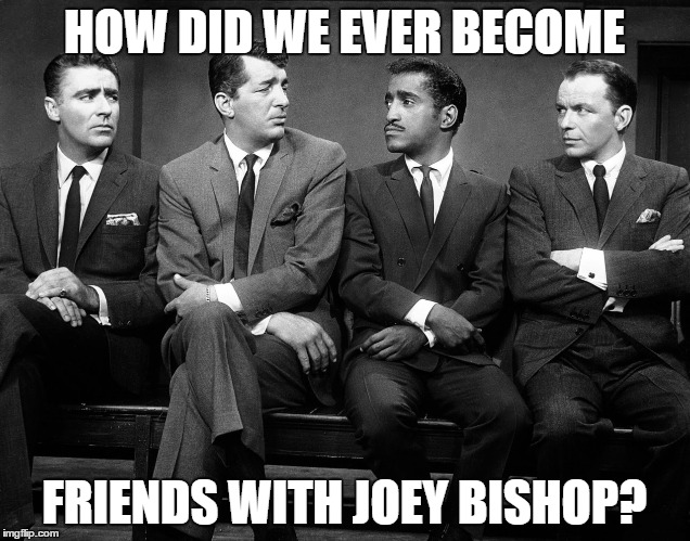 Rat Pack Week - A Lynch1979 Event | HOW DID WE EVER BECOME; FRIENDS WITH JOEY BISHOP? | image tagged in rat pack quartet,rat pack week,lynch1979,frank sinatra,dean martin,sammy davis jr | made w/ Imgflip meme maker