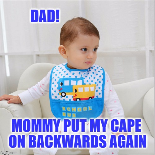 Life Of a Superhero | DAD! MOMMY PUT MY CAPE ON BACKWARDS AGAIN | image tagged in cape,superhero,hey dad,backwards,oh shit,oh no you didn't | made w/ Imgflip meme maker
