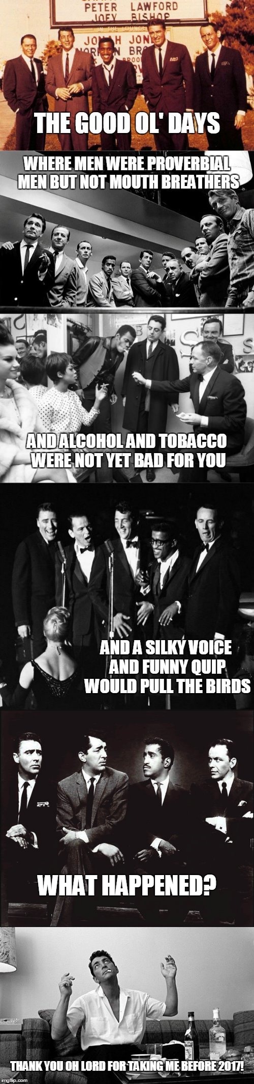 a bit before MY time though | WHAT HAPPENED? THANK YOU OH LORD FOR TAKING ME BEFORE 2017! | image tagged in memes,rat pack week,rat pack,dean martin,frank sinatra,good old days | made w/ Imgflip meme maker