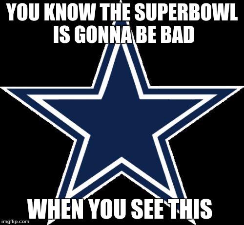 Dallas Cowboys | YOU KNOW THE SUPERBOWL IS GONNA BE BAD; WHEN YOU SEE THIS | image tagged in memes,dallas cowboys | made w/ Imgflip meme maker
