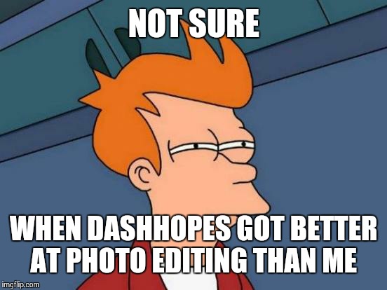 Futurama Fry Meme | NOT SURE WHEN DASHHOPES GOT BETTER AT PHOTO EDITING THAN ME | image tagged in memes,futurama fry | made w/ Imgflip meme maker