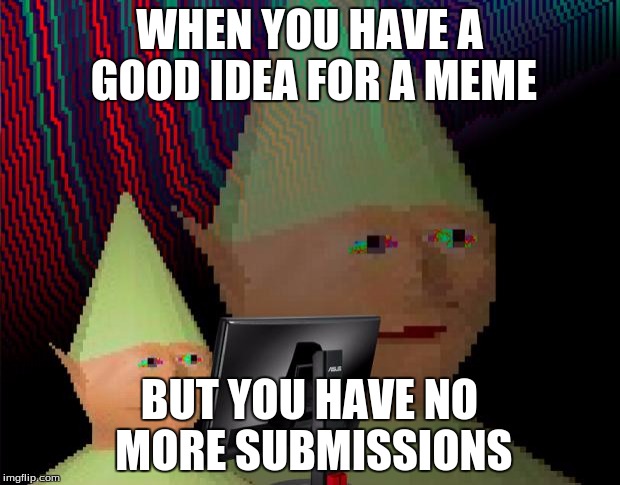 Dank Memes Dom | WHEN YOU HAVE A GOOD IDEA FOR A MEME; BUT YOU HAVE NO MORE SUBMISSIONS | image tagged in dank memes dom | made w/ Imgflip meme maker
