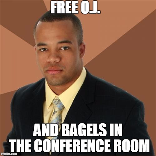 Successful Black Man | FREE O.J. AND BAGELS IN THE CONFERENCE ROOM | image tagged in memes,successful black man | made w/ Imgflip meme maker