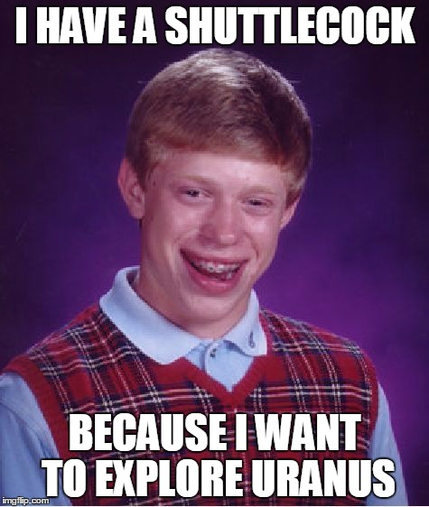 Bad Luck Brian Meme | I HAVE A SHUTTLECOCK; BECAUSE I WANT TO EXPLORE URANUS | image tagged in memes,bad luck brian | made w/ Imgflip meme maker