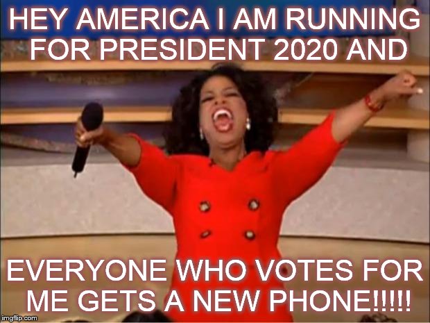 What its been done b4 | HEY AMERICA I AM RUNNING FOR PRESIDENT 2020 AND; EVERYONE WHO VOTES FOR ME GETS A NEW PHONE!!!!! | image tagged in memes,oprah you get a,obama phone,presidential race | made w/ Imgflip meme maker