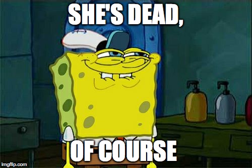 Don't You Squidward Meme | SHE'S DEAD, OF COURSE | image tagged in memes,dont you squidward | made w/ Imgflip meme maker