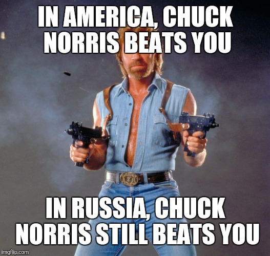 Chuck Norris Guns | IN AMERICA, CHUCK NORRIS BEATS YOU; IN RUSSIA, CHUCK NORRIS STILL BEATS YOU | image tagged in memes,chuck norris guns,chuck norris | made w/ Imgflip meme maker
