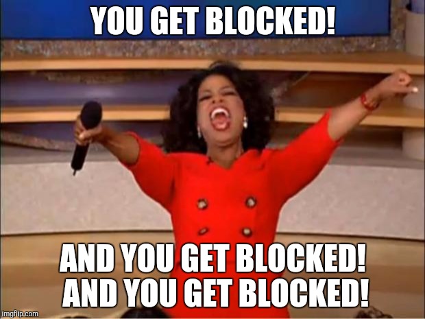 Oprah You Get A Meme | YOU GET BLOCKED! AND YOU GET BLOCKED! AND YOU GET BLOCKED! | image tagged in memes,oprah you get a | made w/ Imgflip meme maker