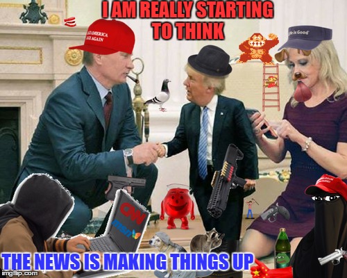 They should be checking their sources  | I AM REALLY STARTING TO THINK; THE NEWS IS MAKING THINGS UP | image tagged in trump putin,fake news,kellyanne conway alternative facts | made w/ Imgflip meme maker