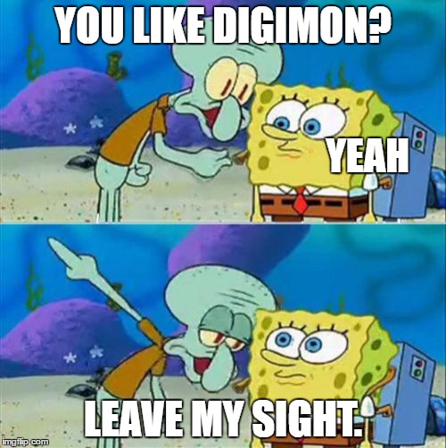 Talk To Spongebob | YOU LIKE DIGIMON? YEAH; LEAVE MY SIGHT. | image tagged in memes,talk to spongebob | made w/ Imgflip meme maker