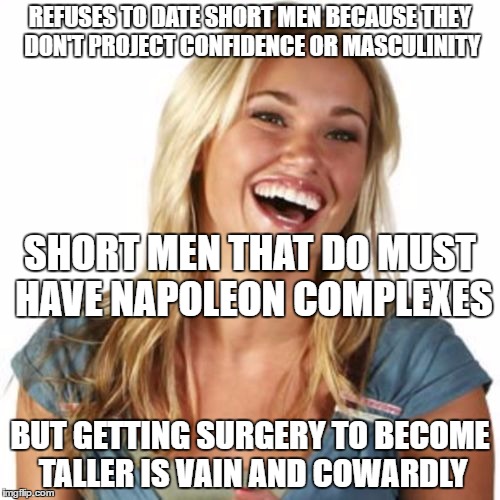 Short men can never win | REFUSES TO DATE SHORT MEN BECAUSE THEY DON'T PROJECT CONFIDENCE OR MASCULINITY; SHORT MEN THAT DO MUST HAVE NAPOLEON COMPLEXES; BUT GETTING SURGERY TO BECOME TALLER IS VAIN AND COWARDLY | image tagged in memes,friend zone fiona | made w/ Imgflip meme maker