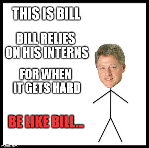 Be Like Bill | THIS IS BILL; BILL RELIES ON HIS INTERNS; FOR WHEN IT GETS HARD; BE LIKE BILL... | image tagged in be like bill,be like bill template,politics,political,memes,first world problems | made w/ Imgflip meme maker