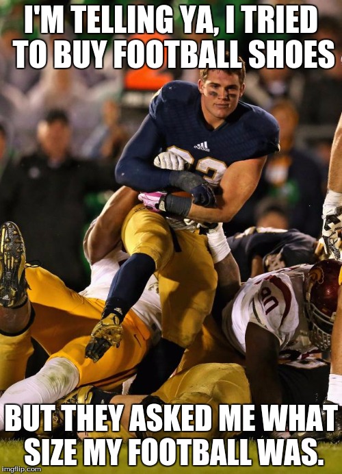 Photogenic College Football Player | I'M TELLING YA, I TRIED TO BUY FOOTBALL SHOES; BUT THEY ASKED ME WHAT SIZE MY FOOTBALL WAS. | image tagged in memes,photogenic college football player | made w/ Imgflip meme maker