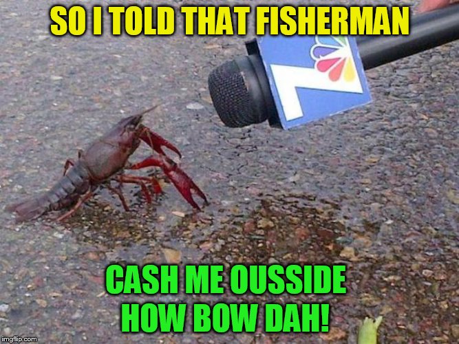 And in the news today! | SO I TOLD THAT FISHERMAN; CASH ME OUSSIDE; HOW BOW DAH! | image tagged in memes,cash me ousside,cash me ousside how bow dah,lobster,fisherman,news | made w/ Imgflip meme maker