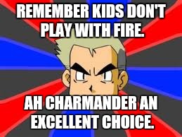 Professor Oak | REMEMBER KIDS DON'T PLAY WITH FIRE. AH CHARMANDER AN EXCELLENT CHOICE. | image tagged in memes,professor oak | made w/ Imgflip meme maker