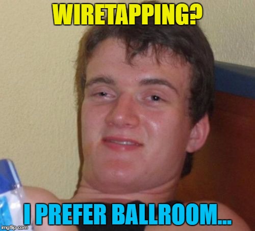 10 Guy knows his dancing... | WIRETAPPING? I PREFER BALLROOM... | image tagged in memes,10 guy,wiretapping,ballroom dancing,trump,politics | made w/ Imgflip meme maker