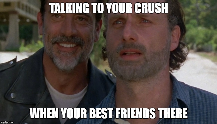 TALKING TO YOUR CRUSH; WHEN YOUR BEST FRIENDS THERE | image tagged in negan,rick,walking dead,the walking dead,crush,friend | made w/ Imgflip meme maker