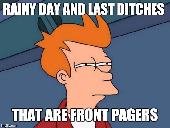 Futurama Fry Meme | RAINY DAY AND LAST DITCHES THAT ARE FRONT PAGERS | image tagged in memes,futurama fry | made w/ Imgflip meme maker