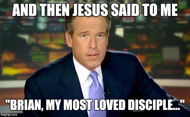 Brian Williams Was There | AND THEN JESUS SAID TO ME; "BRIAN, MY MOST LOVED DISCIPLE..." | image tagged in memes,brian williams was there | made w/ Imgflip meme maker