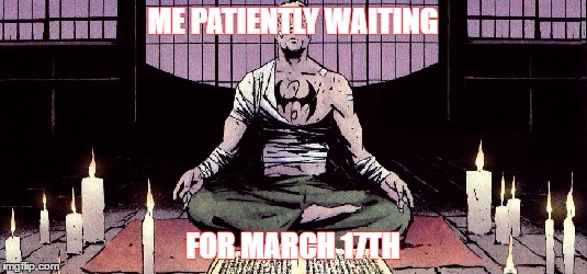 Waiting for Iron Fist | ME PATIENTLY WAITING; FOR MARCH 17TH | image tagged in iron fist,netflix,defenders | made w/ Imgflip meme maker