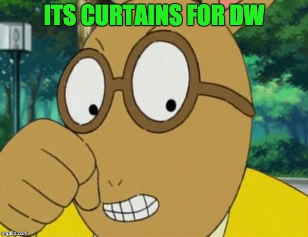 Mad Arthur | ITS CURTAINS FOR DW | image tagged in mad arthur | made w/ Imgflip meme maker
