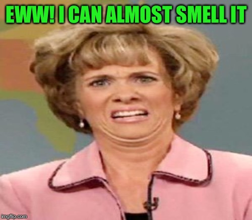 EWW! I CAN ALMOST SMELL IT | made w/ Imgflip meme maker
