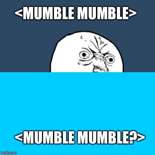 <MUMBLE MUMBLE> <MUMBLE MUMBLE?> | made w/ Imgflip meme maker