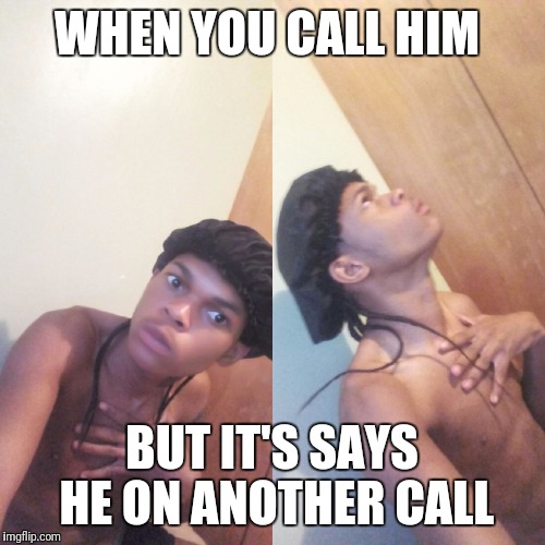 WHEN YOU CALL HIM; BUT IT'S SAYS HE ON ANOTHER CALL | image tagged in jealous | made w/ Imgflip meme maker