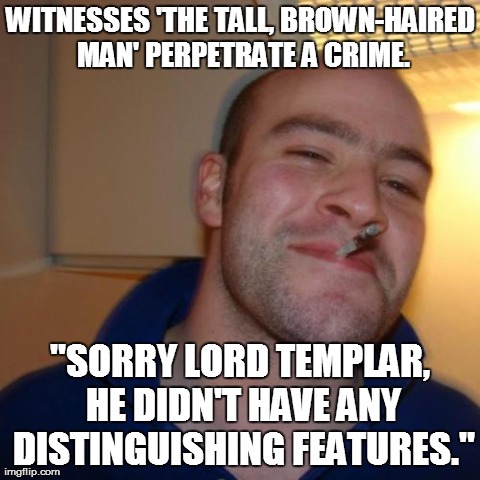 Good Guy Greg Meme | WITNESSES 'THE TALL, BROWN-HAIRED MAN' PERPETRATE A CRIME. "SORRY LORD TEMPLAR, HE DIDN'T HAVE ANY DISTINGUISHING FEATURES." | image tagged in memes,good guy greg | made w/ Imgflip meme maker