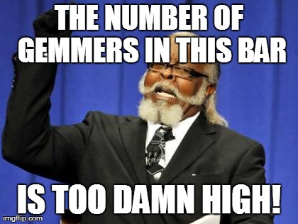 Too Damn High Meme | THE NUMBER OF GEMMERS IN THIS BAR IS TOO DAMN HIGH! | image tagged in memes,too damn high | made w/ Imgflip meme maker