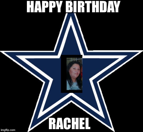 Dallas Cowboys | HAPPY BIRTHDAY; RACHEL | image tagged in memes,dallas cowboys | made w/ Imgflip meme maker