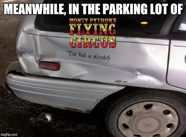 The Monty Python Mini Event | MEANWHILE, IN THE PARKING LOT OF | image tagged in monty python week,tis but a scratch,strange cars,cuz cars | made w/ Imgflip meme maker