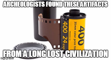 A Fine Layer of Film | ARCHEOLOGISTS FOUND THESE ARTIFACTS; FROM A LONG LOST CIVILIZATION | image tagged in camera film,kodak,film,old,old school,photography | made w/ Imgflip meme maker