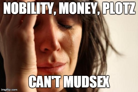 First World Problems Meme | NOBILITY, MONEY, PLOTZ CAN'T MUDSEX | image tagged in memes,first world problems | made w/ Imgflip meme maker